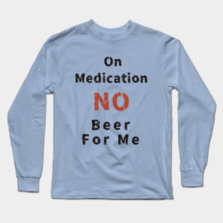 On Medication No Beer For Me Long Sleeve T-Shirt